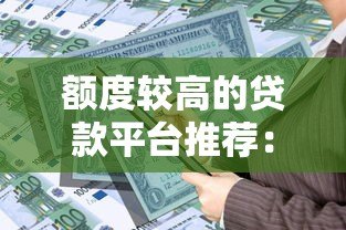 额度较高的贷款平台推荐：哪些平台能借到大额资金？