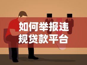 如何举报违规贷款平台？详细步骤与注意事项指南