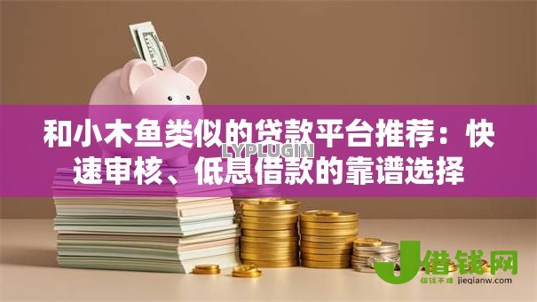 和小木鱼类似的贷款平台推荐：快速审核、低息借款的靠谱选择