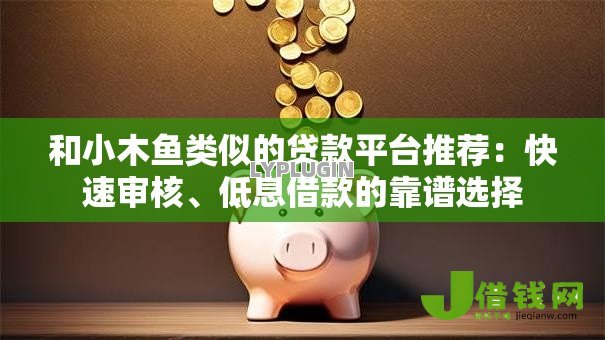 和小木鱼类似的贷款平台推荐：快速审核、低息借款的靠谱选择