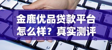 金鹿优品贷款平台怎么样？真实测评贷款流程、利率及用户反馈