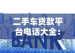 二手车贷款平台电话大全:快速审批、低利率攻略 二手车贷款平台电话大全:快速审批、低利率攻略