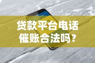 贷款平台电话催账合法吗?这些法律知识必须知道 贷款平台电话催账合法吗?这些法律知识必须知道