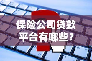 保险公司贷款平台有哪些？常见类型及申请攻略