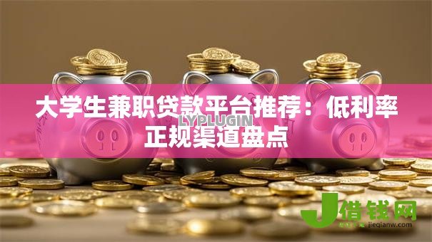 大学生兼职贷款平台推荐:低利率正规渠道盘点 大学生兼职贷款平台推荐:低利率正规渠道盘点