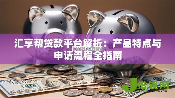 汇享帮贷款平台解析：产品特点与申请流程全指南
