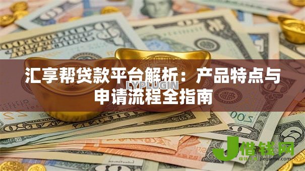 汇享帮贷款平台解析：产品特点与申请流程全指南