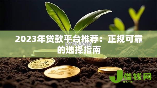 2023年贷款平台推荐：正规可靠的选择指南