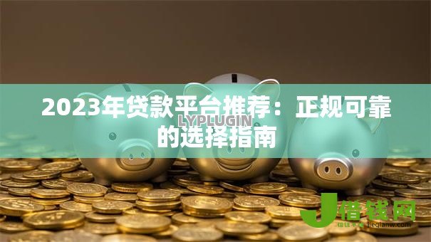2023年贷款平台推荐：正规可靠的选择指南