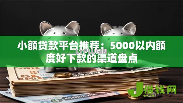 小额贷款平台推荐：5000以内额度好下款的渠道盘点