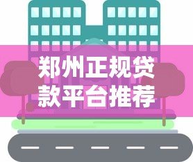 郑州正规贷款平台推荐：银行、机构及网贷渠道一览