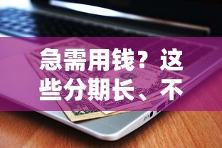 急需用钱?这些分期长、不看征信的贷款平台了解一下 急需用钱?这些分期长、不看征信的贷款平台了解一下