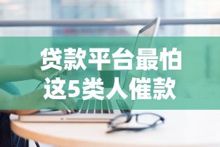 贷款平台最怕这5类人催款，碰到他们只能认栽！
