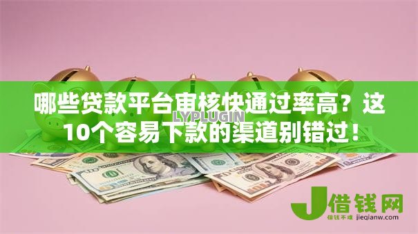 哪些贷款平台审核快通过率高？这10个容易下款的渠道别错过！