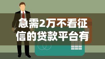 急需2万不看征信的贷款平台有哪些？这5个渠道或许能帮到你