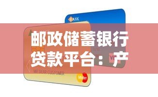 邮政储蓄银行贷款平台：产品解析与申请指南