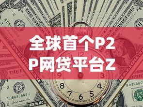全球首个P2P网贷平台Zopa的崛起与启示 全球首个P2P网贷平台Zopa的崛起与启示