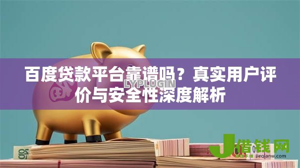 百度贷款平台靠谱吗？真实用户评价与安全性深度解析