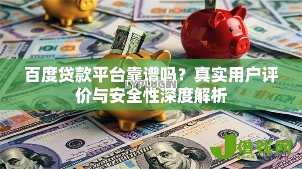 百度贷款平台靠谱吗？真实用户评价与安全性深度解析