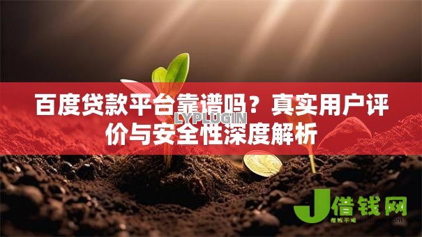 百度贷款平台靠谱吗？真实用户评价与安全性深度解析