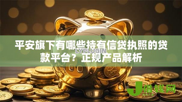平安旗下有哪些持有信贷执照的贷款平台？正规产品解析
