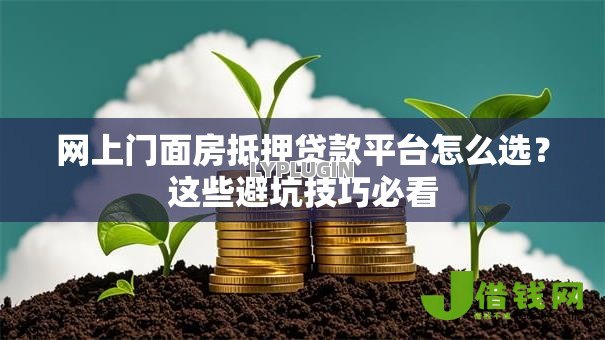网上门面房抵押贷款平台怎么选?这些避坑技巧必看 网上门面房抵押贷款平台怎么选?这些避坑技巧必看