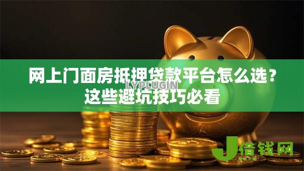 网上门面房抵押贷款平台怎么选?这些避坑技巧必看 网上门面房抵押贷款平台怎么选?这些避坑技巧必看