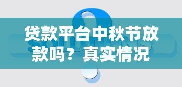 贷款平台中秋节放款吗？真实情况解答+注意事项