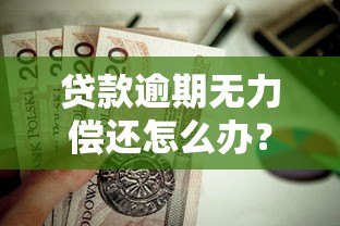 贷款逾期无力偿还怎么办？10个自救方案必看