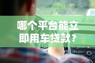 哪个平台能立即用车贷款？快速审批的5大平台推荐
