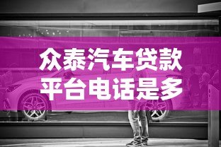 众泰汽车贷款平台电话是多少?贷款流程、利率及常见问题解答 众泰汽车贷款平台电话是多少?贷款流程、利率及常见问题解答
