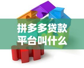 拼多多贷款平台叫什么名字?真实情况与靠谱借款渠道解析 拼多多贷款平台叫什么名字?真实情况与靠谱借款渠道解析