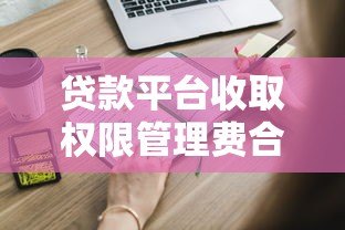 贷款平台收取权限管理费合法吗？这些注意事项必须知道