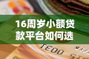 16周岁小额贷款平台如何选择?家长必看注意事项与合法替代方案 16周岁小额贷款平台如何选择?家长必看注意事项与合法替代方案
