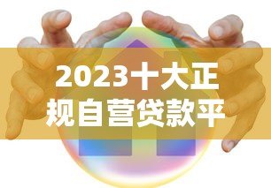 2023十大正规自营贷款平台排名:低息安全靠谱推荐 2023十大正规自营贷款平台排名:低息安全靠谱推荐