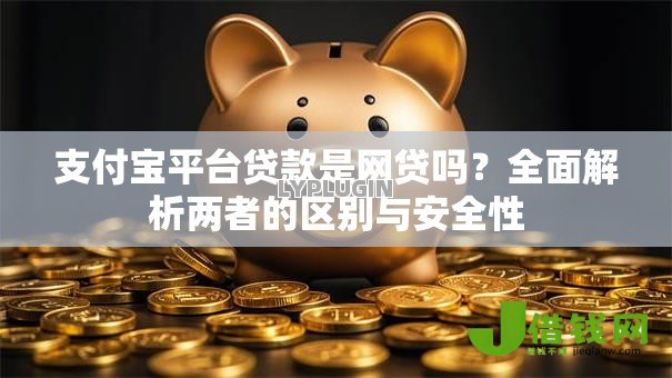 支付宝平台贷款是网贷吗?全面解析两者的区别与安全性 支付宝平台贷款是网贷吗?全面解析两者的区别与安全性