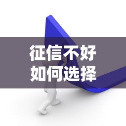 征信不好如何选择贷款平台？这5种方法或许能帮到你