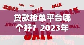 贷款抢单平台哪个好？2023年实测对比推荐