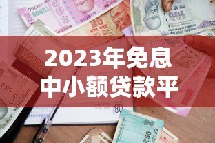 2023年免息中小额贷款平台推荐:正规低息借款渠道盘点 2023年免息中小额贷款平台推荐:正规低息借款渠道盘点