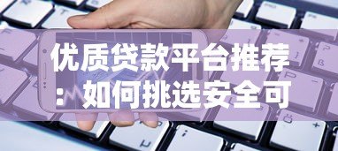 优质贷款平台推荐:如何挑选安全可靠的借贷渠道 优质贷款平台推荐:如何挑选安全可靠的借贷渠道