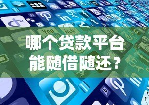 哪个贷款平台能随借随还?10款灵活贷款产品推荐 哪个贷款平台能随借随还?10款灵活贷款产品推荐