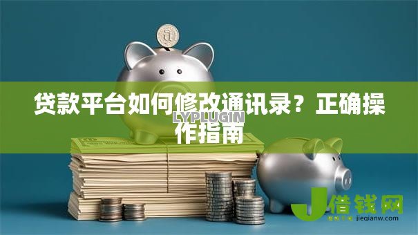 贷款平台如何修改通讯录?正确操作指南 贷款平台如何修改通讯录?正确操作指南