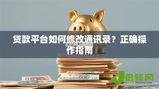 贷款平台如何修改通讯录?正确操作指南 贷款平台如何修改通讯录?正确操作指南
