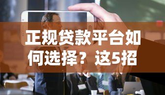 正规贷款平台如何选择?这5招教你避开骗局 正规贷款平台如何选择?这5招教你避开骗局