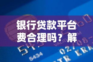 银行贷款平台费合理吗？解析收费依据与用户应对策略