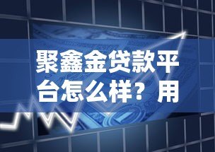 聚鑫金贷款平台怎么样？用户真实评价与贷款流程解析