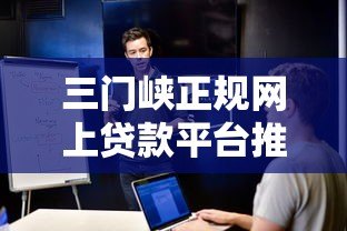 三门峡正规网上贷款平台推荐：安全便捷，快速解决资金需求