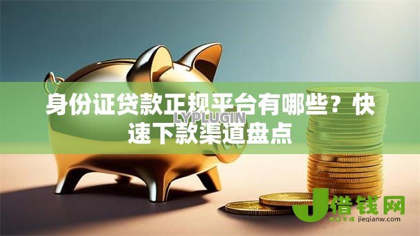 身份证贷款正规平台有哪些？快速下款渠道盘点