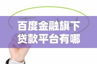 百度金融旗下贷款平台有哪些?这5款产品值得关注 百度金融旗下贷款平台有哪些?这5款产品值得关注