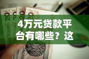 4万元贷款平台有哪些?这10个正规渠道值得一试! 4万元贷款平台有哪些?这10个正规渠道值得一试!